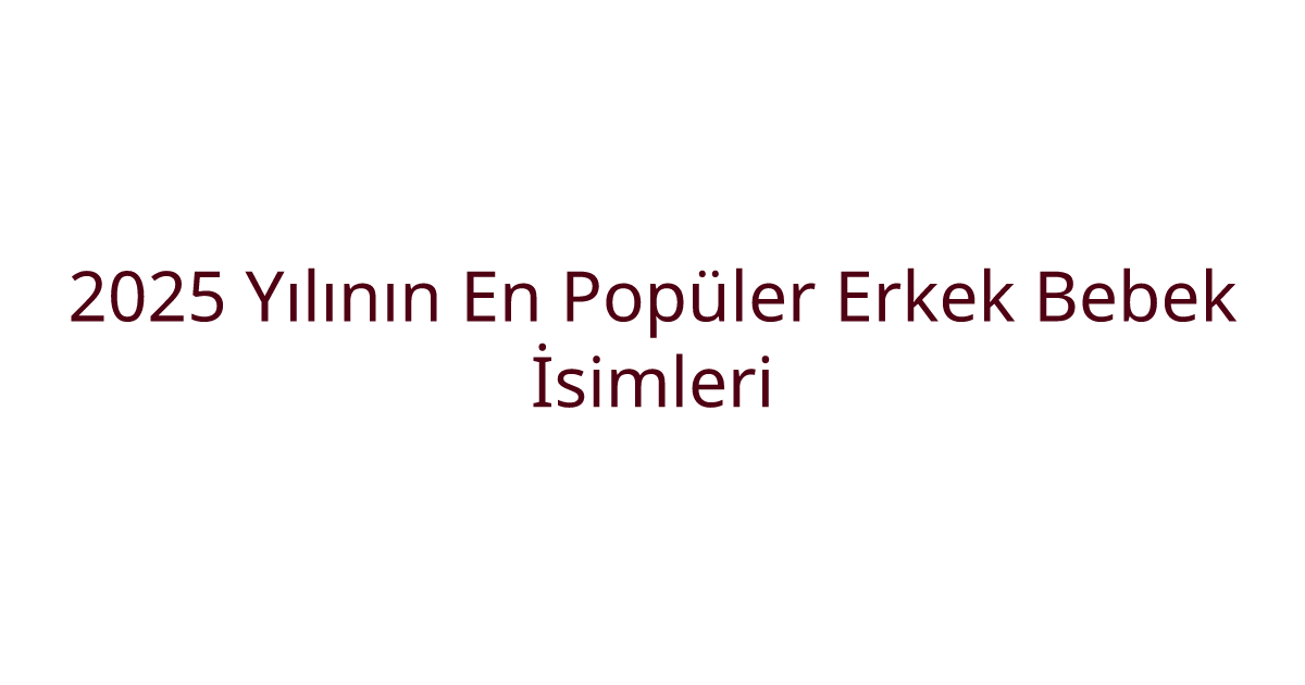 2025 Yılının En Popüler Erkek Bebek İsimleri