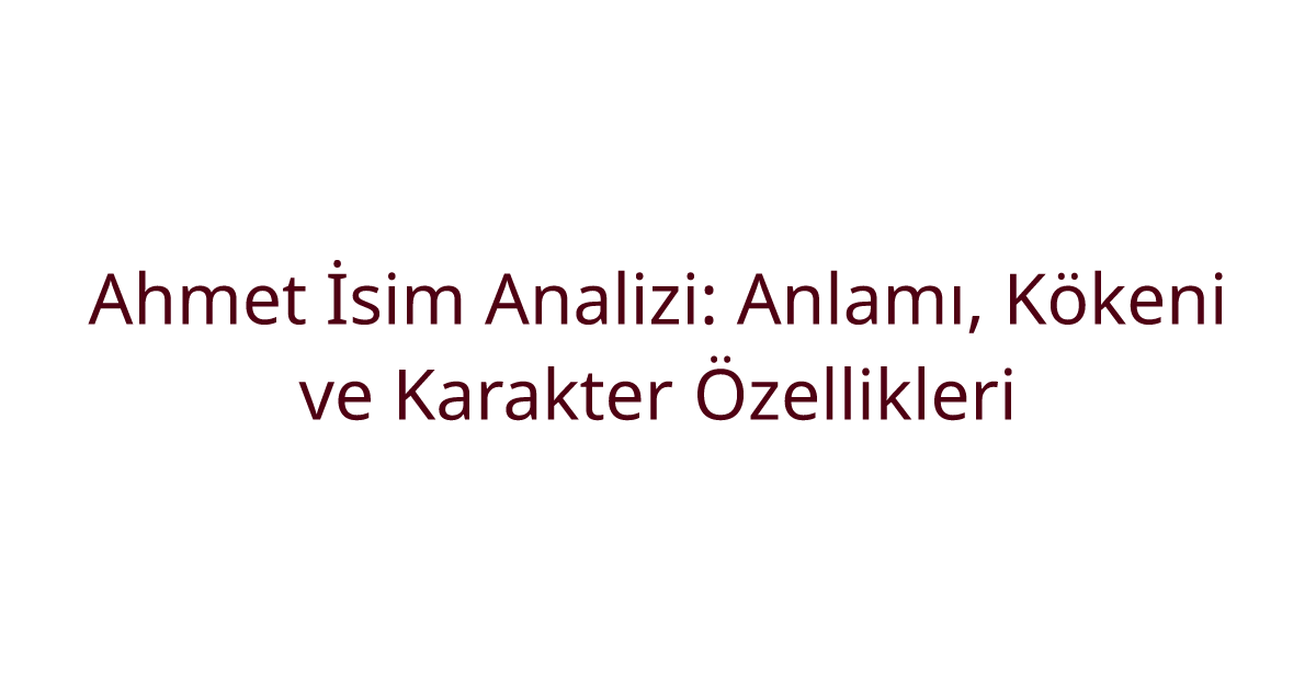 Ahmet İsim Analizi: Anlamı, Kökeni ve Karakter Özellikleri