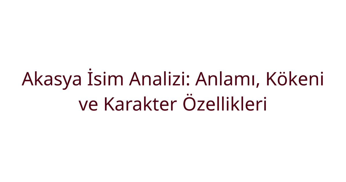 Akasya İsim Analizi: Anlamı, Kökeni ve Karakter Özellikleri