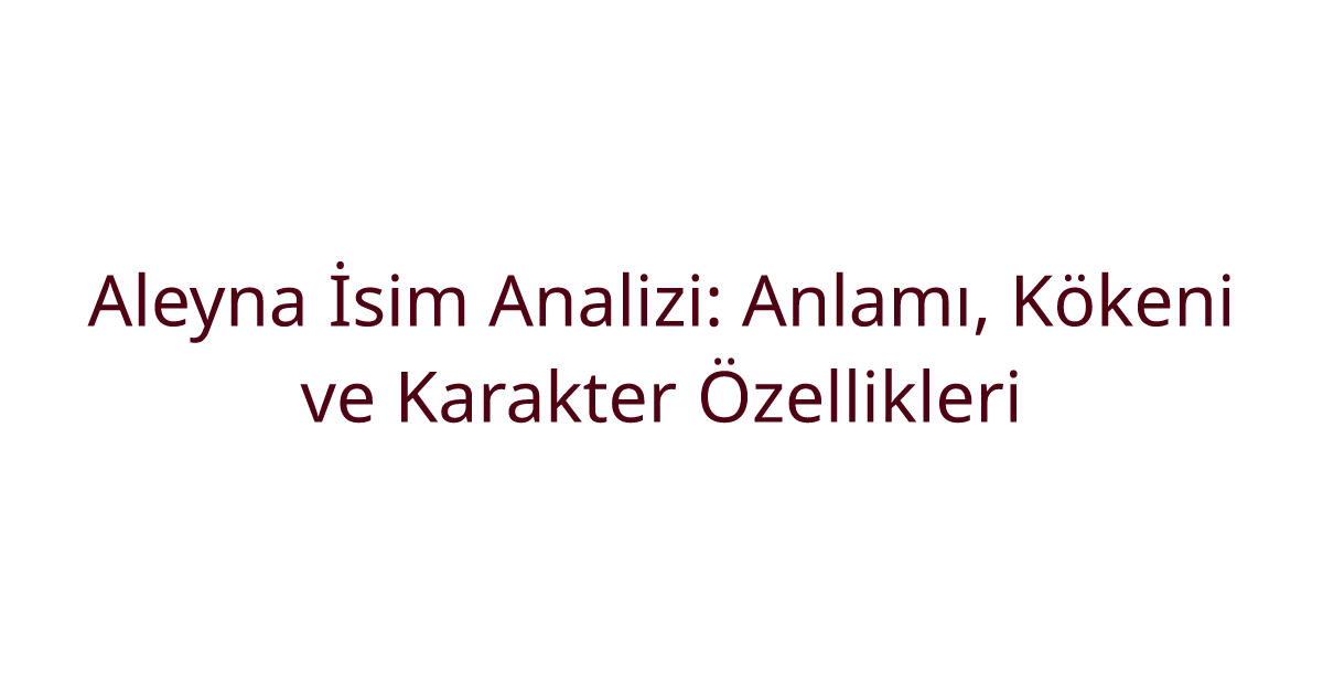 Aleyna İsim Analizi: Anlamı, Kökeni ve Karakter Özellikleri