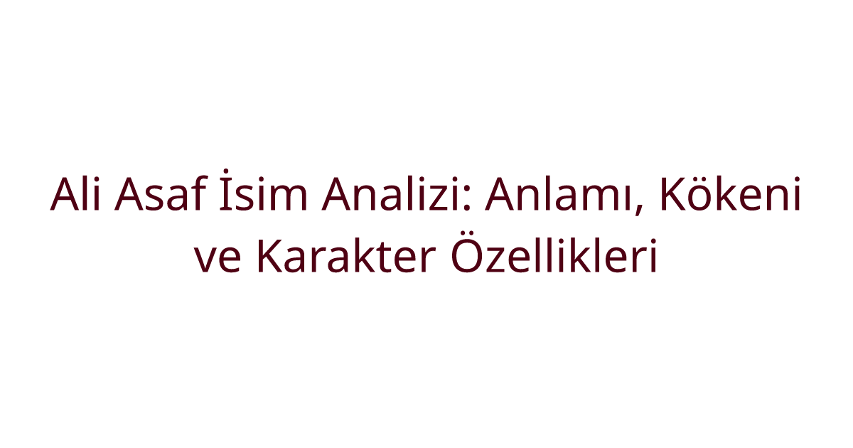 Ali Asaf İsim Analizi: Anlamı, Kökeni ve Karakter Özellikleri