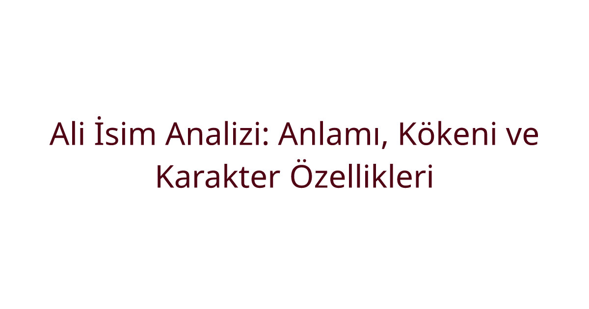 Ali İsim Analizi: Anlamı, Kökeni ve Karakter Özellikleri