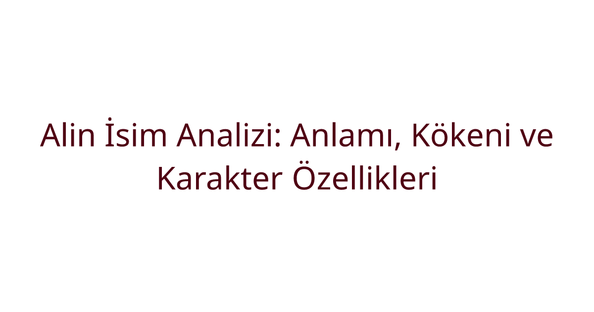 Alin İsim Analizi: Anlamı, Kökeni ve Karakter Özellikleri