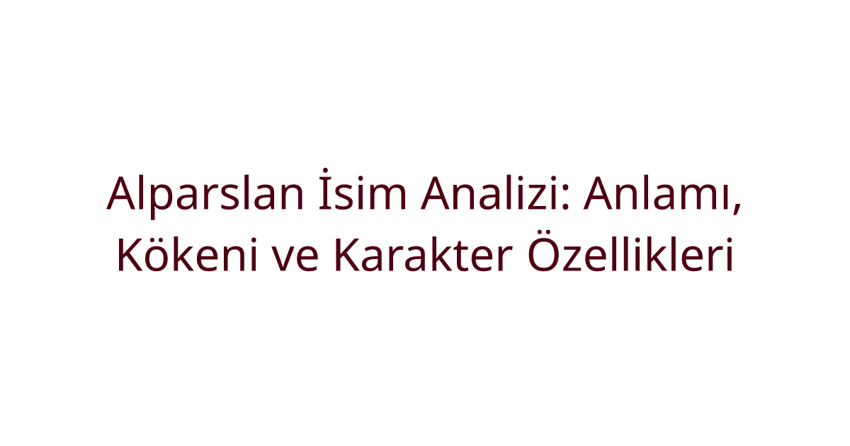 Alparslan İsim Analizi: Anlamı, Kökeni ve Karakter Özellikleri