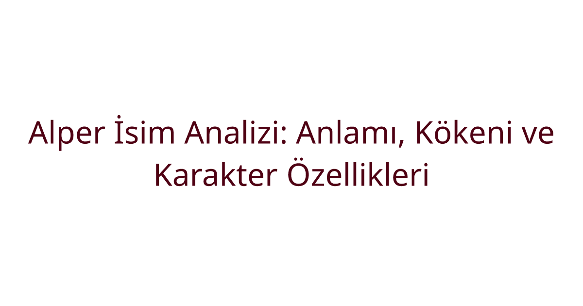 Alper İsim Analizi: Anlamı, Kökeni ve Karakter Özellikleri