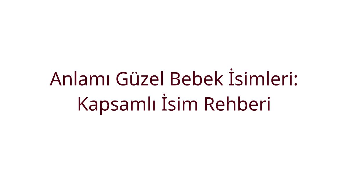 Anlamı Güzel Bebek İsimleri: Kapsamlı İsim Rehberi