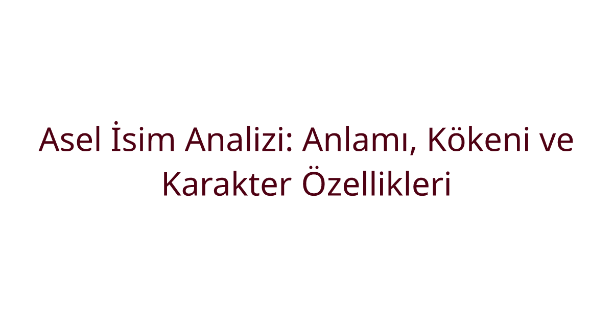 Asel İsim Analizi: Anlamı, Kökeni ve Karakter Özellikleri