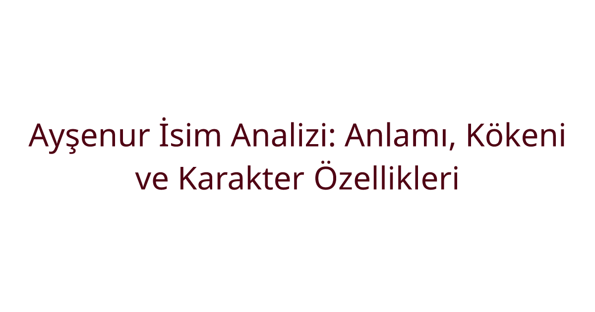 Ayşenur İsim Analizi: Anlamı, Kökeni ve Karakter Özellikleri