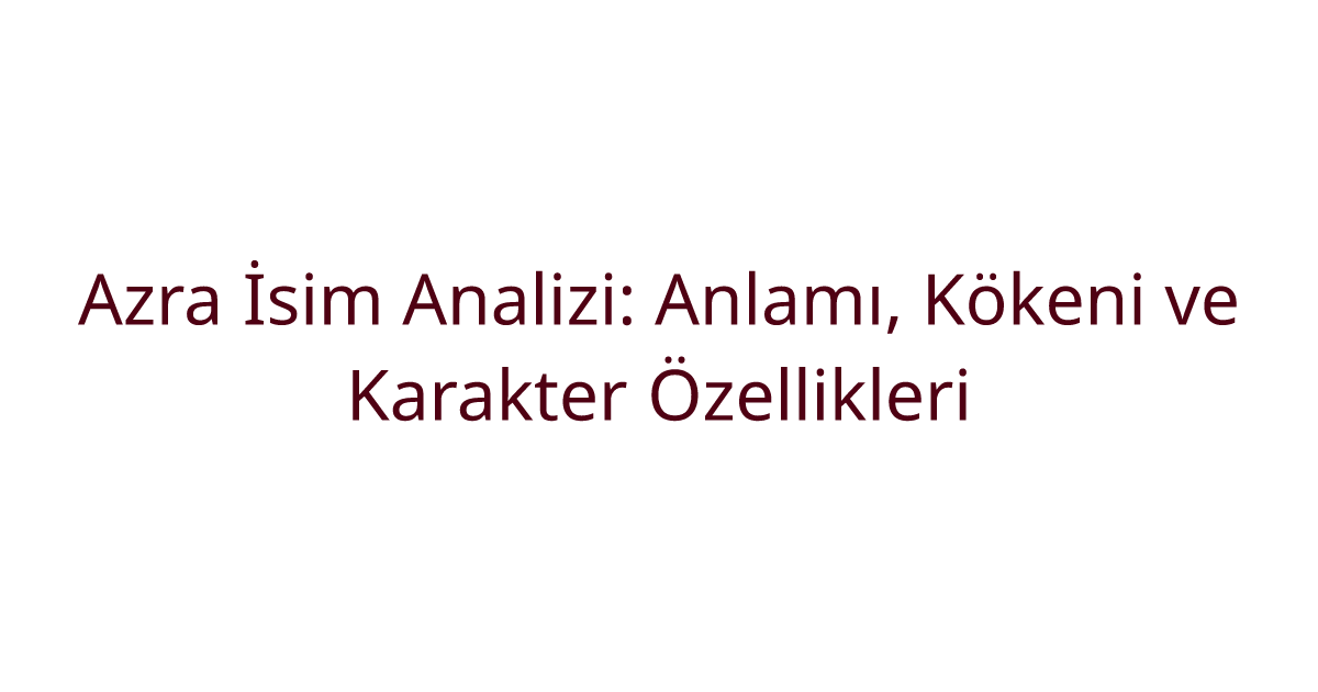 Azra İsim Analizi: Anlamı, Kökeni ve Karakter Özellikleri
