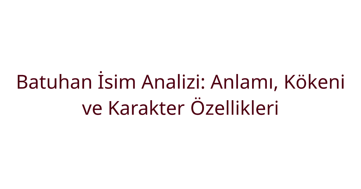 Batuhan İsim Analizi: Anlamı, Kökeni ve Karakter Özellikleri