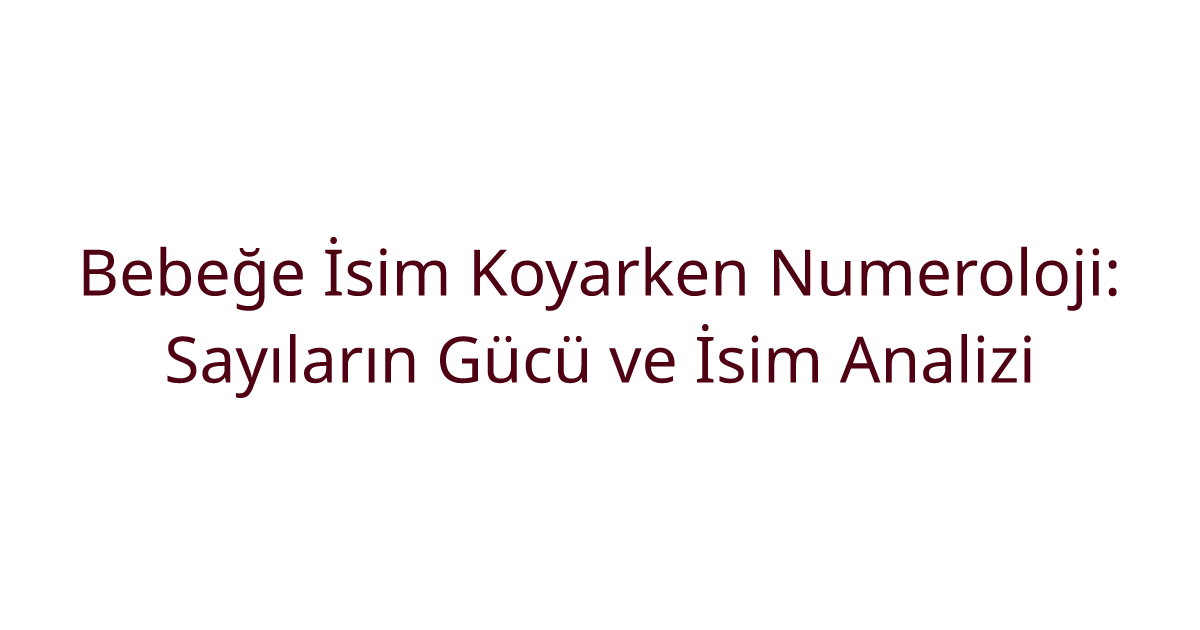 Bebeğe İsim Koyarken Numeroloji: Sayıların Gücü ve İsim Analizi