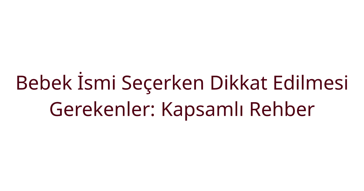 Bebek İsmi Seçerken Dikkat Edilmesi Gerekenler: Kapsamlı Rehber