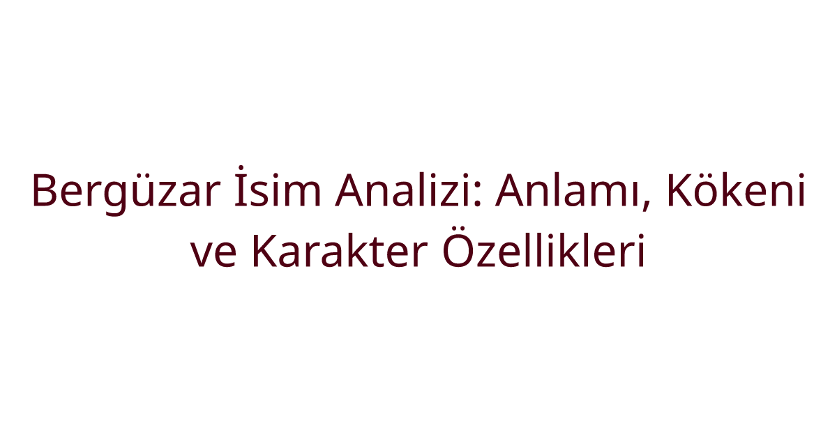 Bergüzar İsim Analizi: Anlamı, Kökeni ve Karakter Özellikleri
