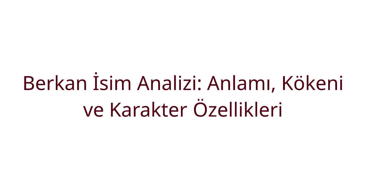 Berkan İsim Analizi: Anlamı, Kökeni ve Karakter Özellikleri