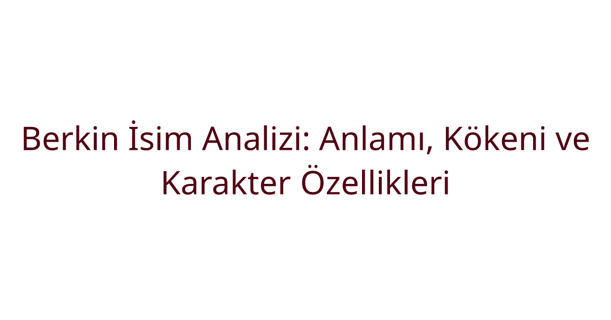 Berkin İsim Analizi: Anlamı, Kökeni ve Karakter Özellikleri