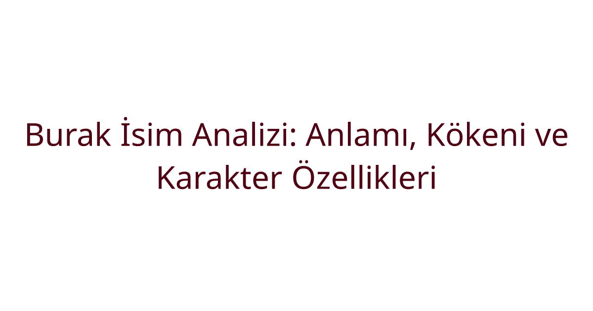 Burak İsim Analizi: Anlamı, Kökeni ve Karakter Özellikleri