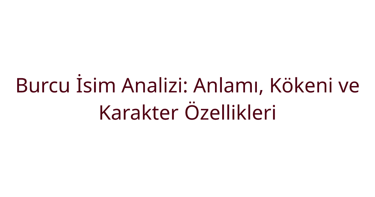 Burcu İsim Analizi: Anlamı, Kökeni ve Karakter Özellikleri