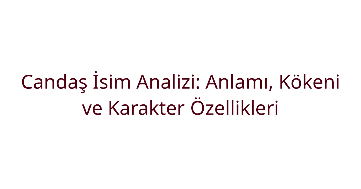 Candaş İsim Analizi: Anlamı, Kökeni ve Karakter Özellikleri