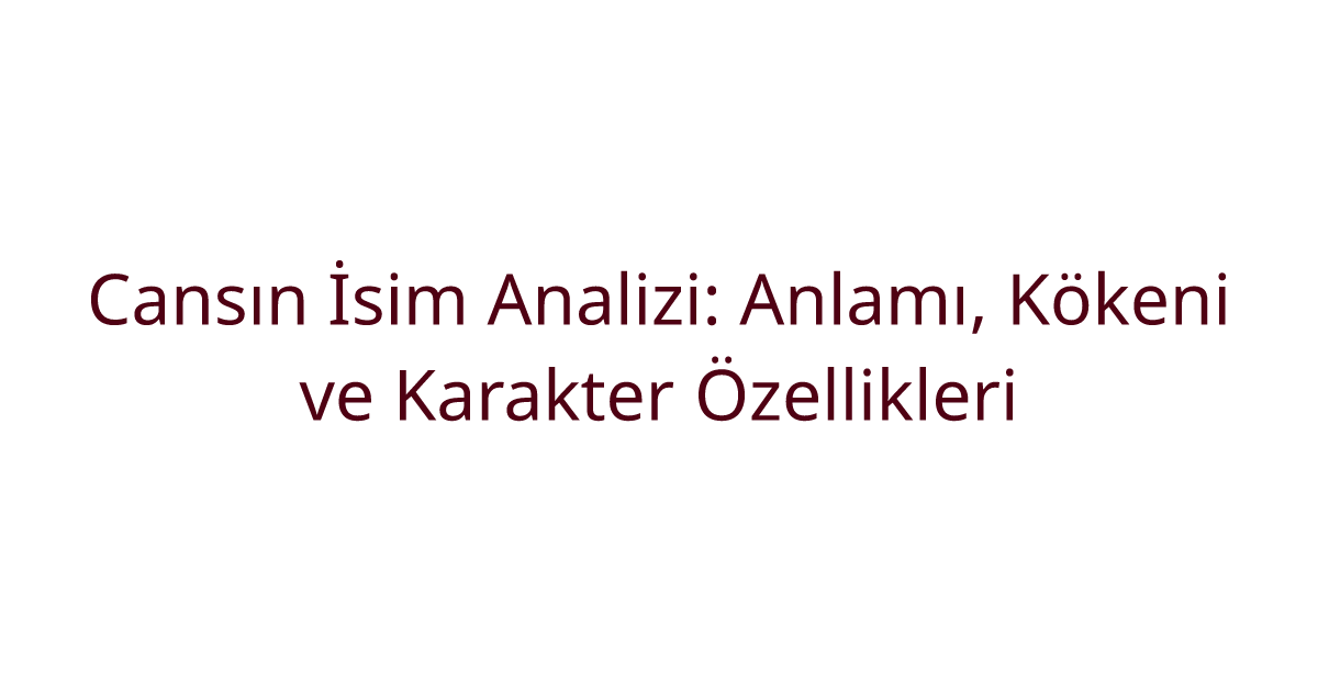 Cansın İsim Analizi: Anlamı, Kökeni ve Karakter Özellikleri