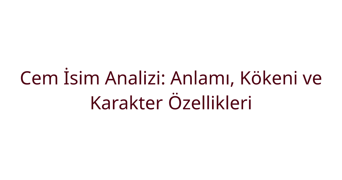 Cem İsim Analizi: Anlamı, Kökeni ve Karakter Özellikleri