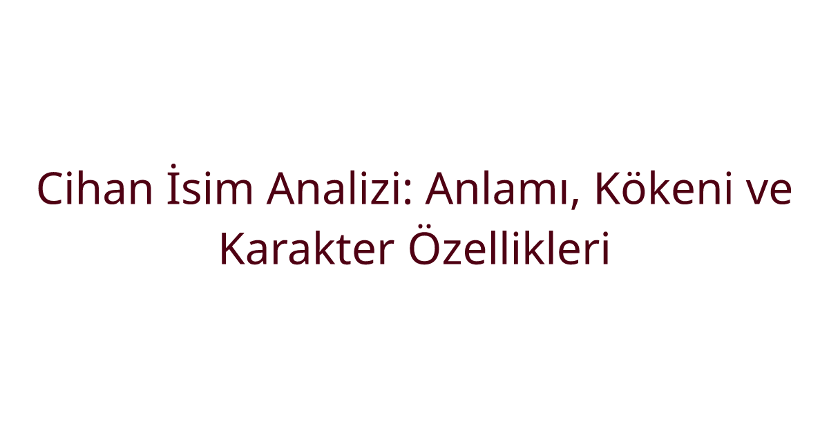 Cihan İsim Analizi: Anlamı, Kökeni ve Karakter Özellikleri
