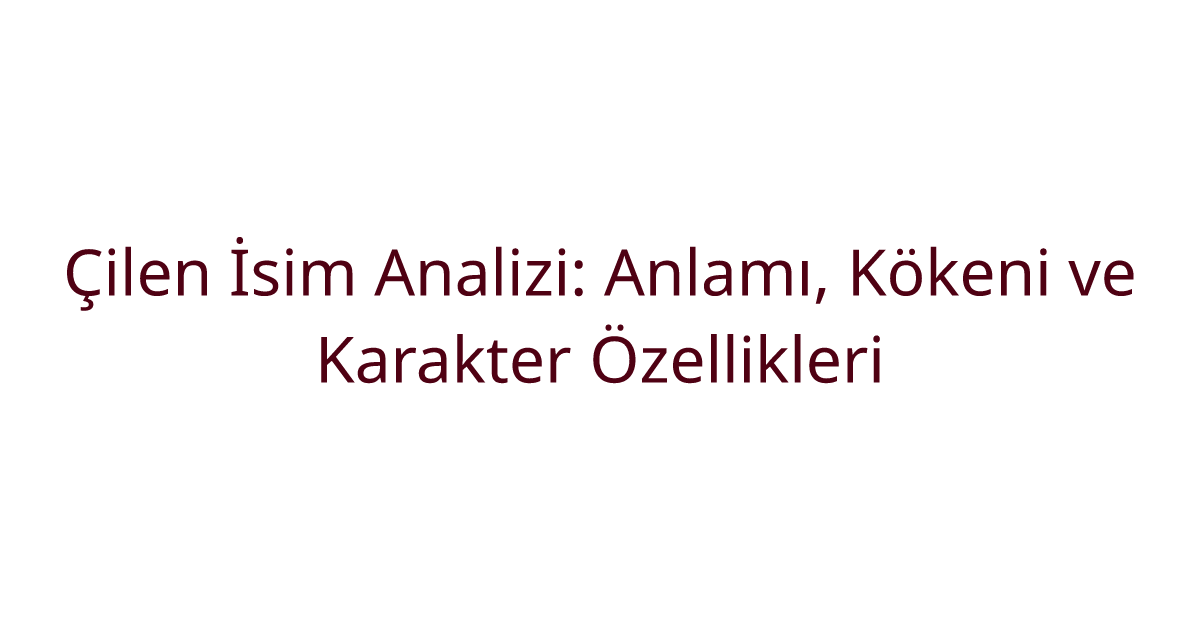 Çilen İsim Analizi: Anlamı, Kökeni ve Karakter Özellikleri