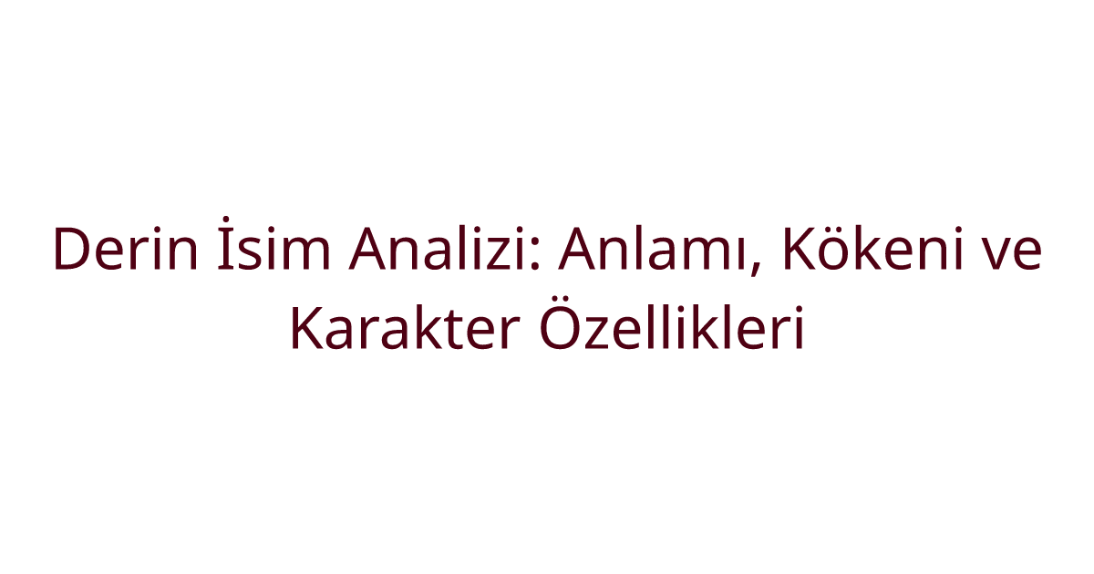 Derin İsim Analizi: Anlamı, Kökeni ve Karakter Özellikleri