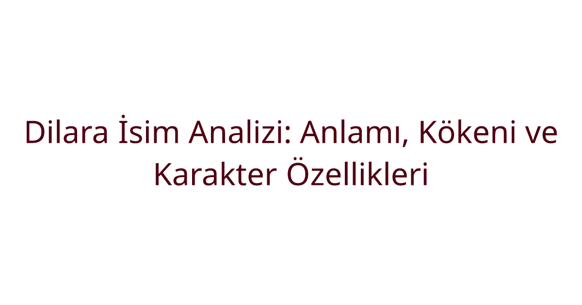 Dilara İsim Analizi: Anlamı, Kökeni ve Karakter Özellikleri