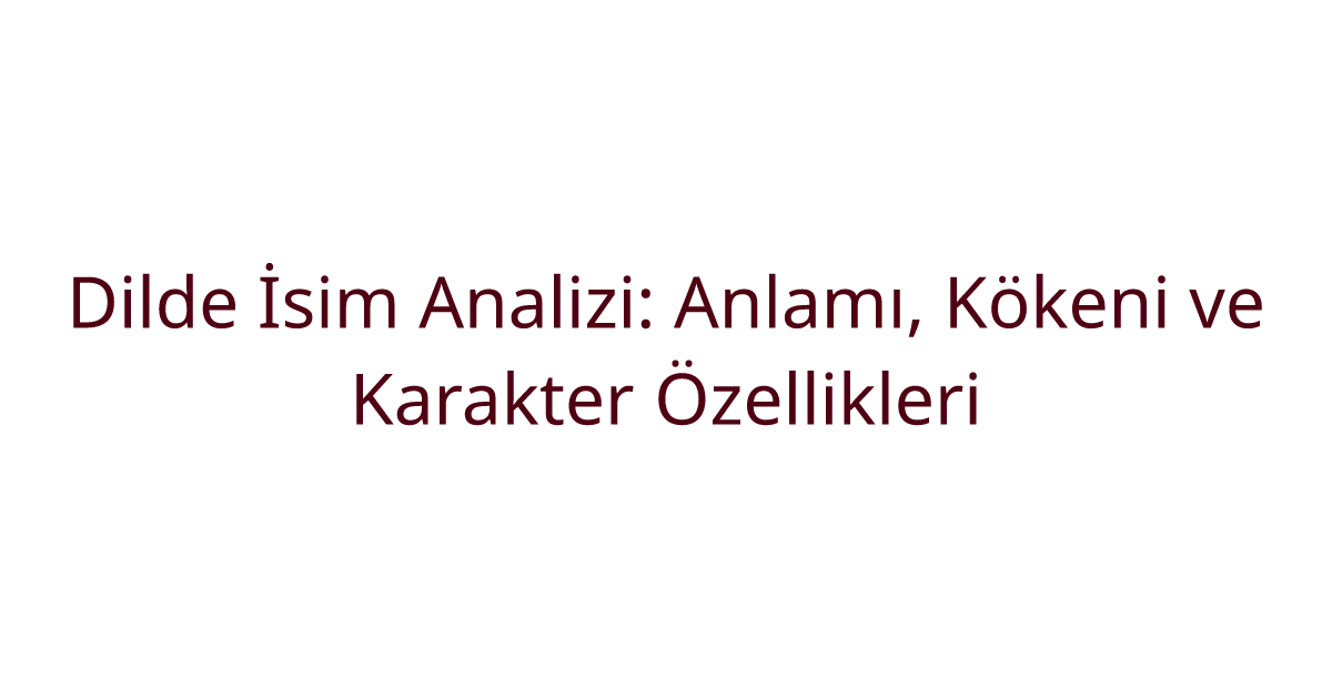 Dilde İsim Analizi: Anlamı, Kökeni ve Karakter Özellikleri