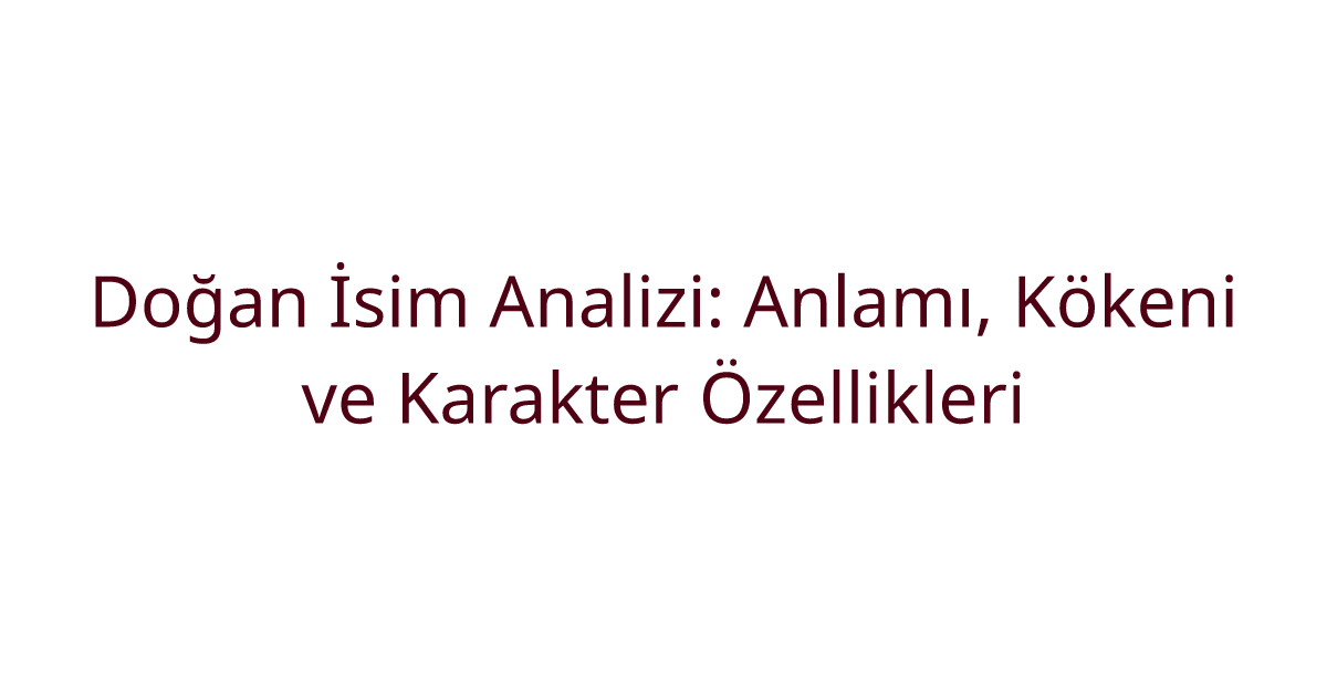 Doğan İsim Analizi: Anlamı, Kökeni ve Karakter Özellikleri