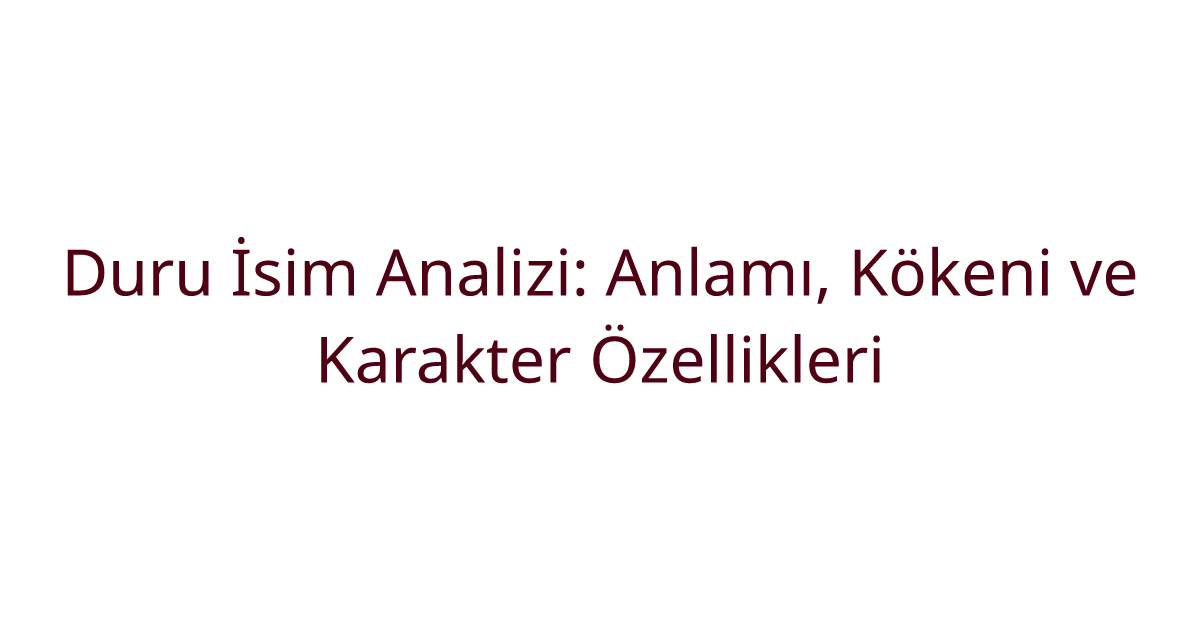Duru İsim Analizi: Anlamı, Kökeni ve Karakter Özellikleri