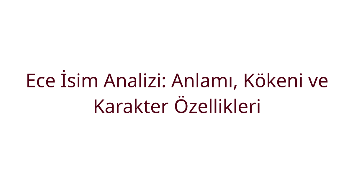 Ece İsim Analizi: Anlamı, Kökeni ve Karakter Özellikleri