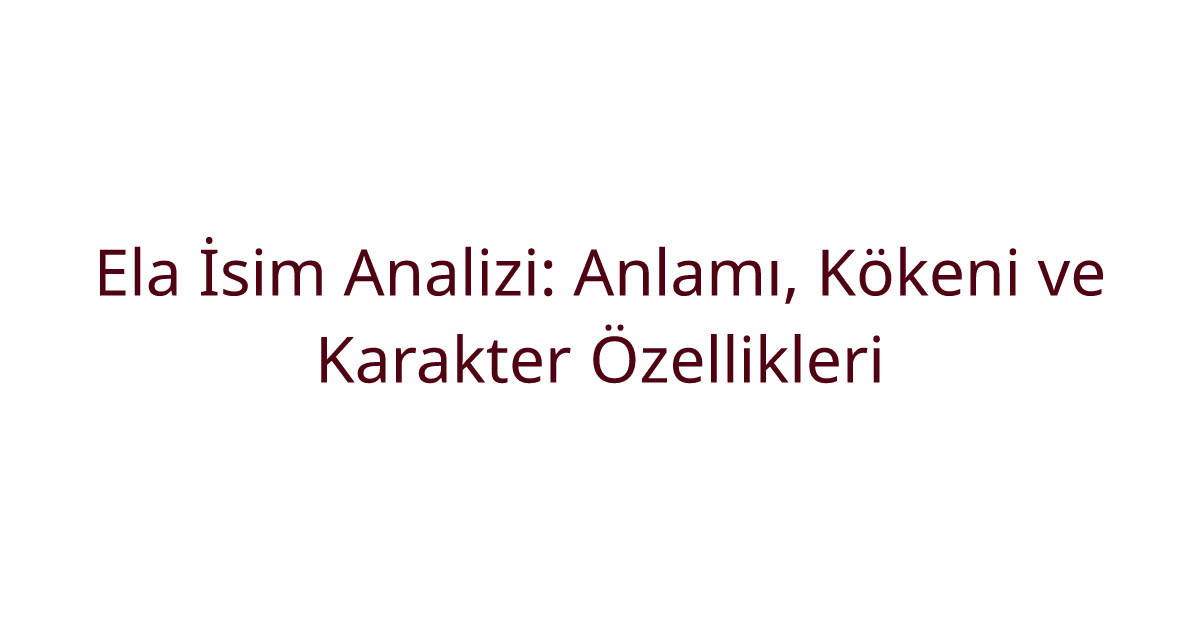Ela İsim Analizi: Anlamı, Kökeni ve Karakter Özellikleri