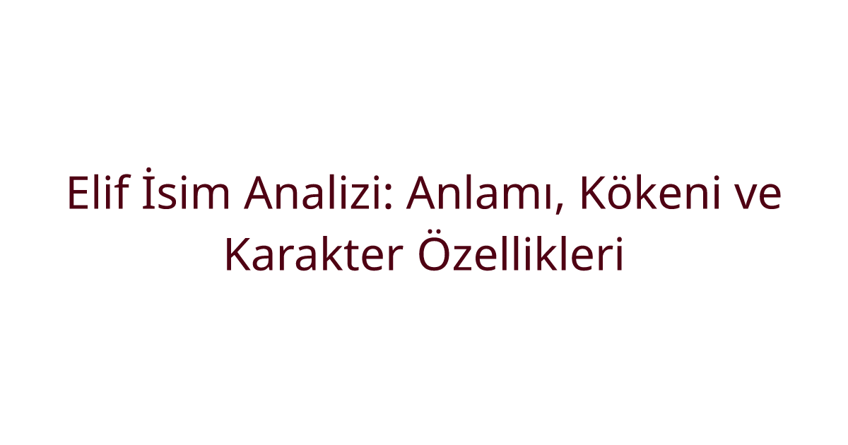 Elif İsim Analizi: Anlamı, Kökeni ve Karakter Özellikleri