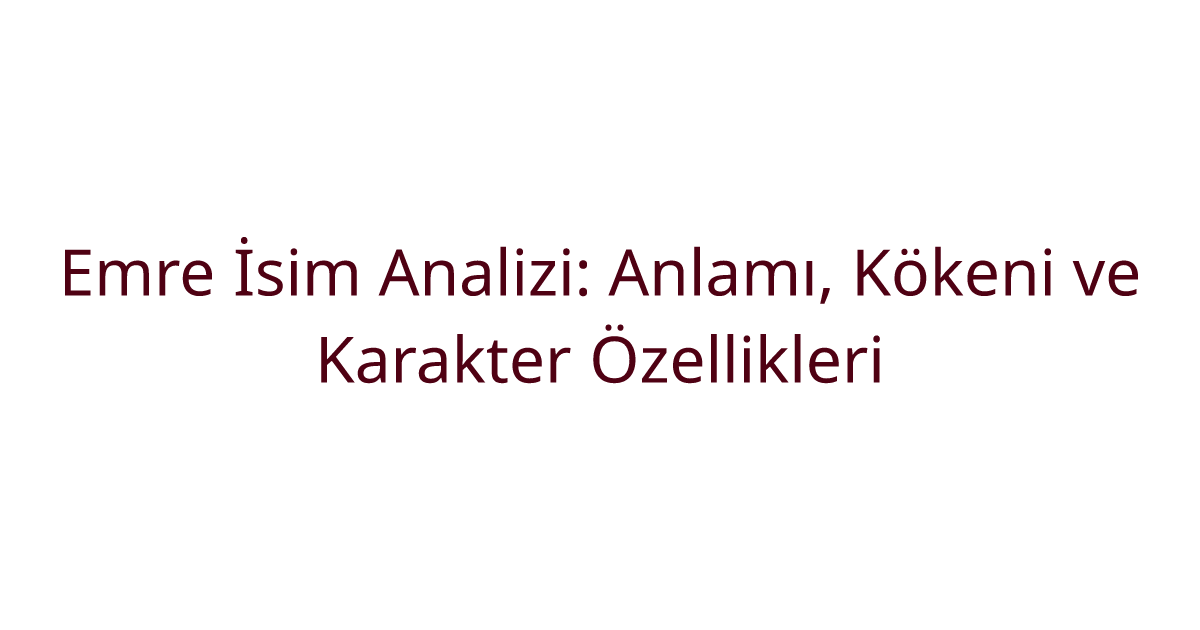 Emre İsim Analizi: Anlamı, Kökeni ve Karakter Özellikleri