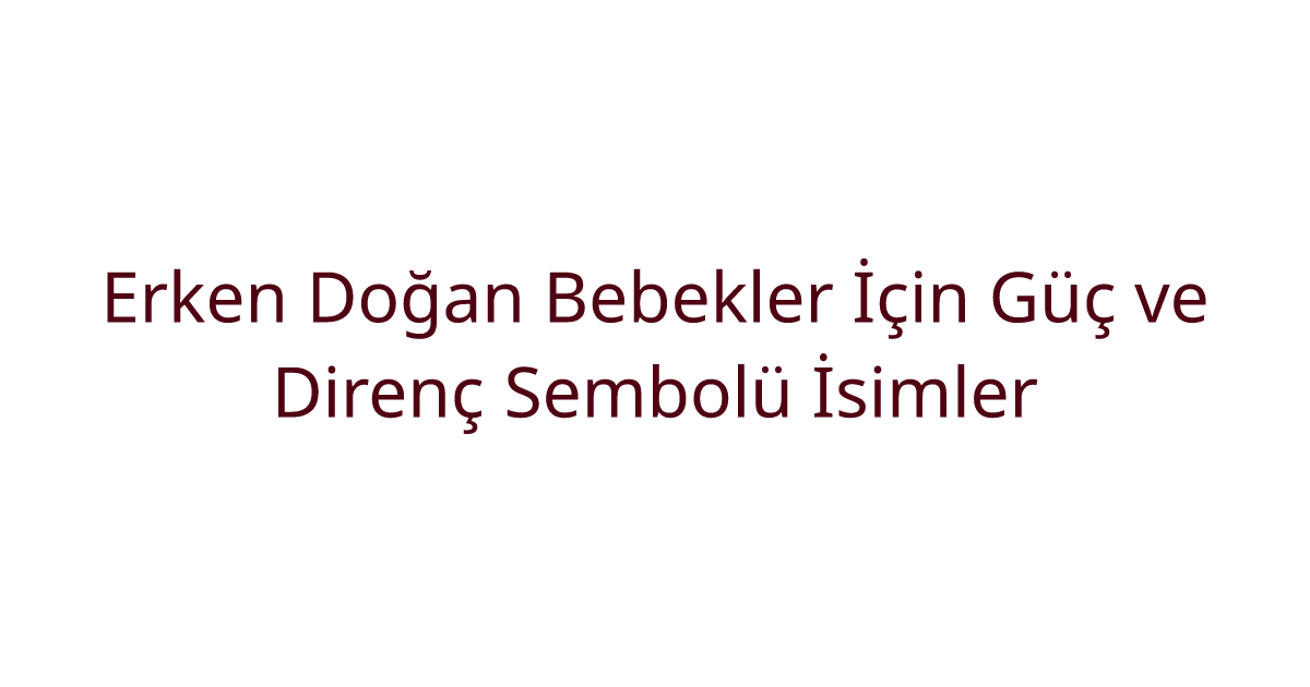 Erken Doğan Bebekler İçin Güç ve Direnç Sembolü İsimler