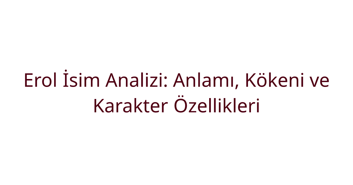 Erol İsim Analizi: Anlamı, Kökeni ve Karakter Özellikleri
