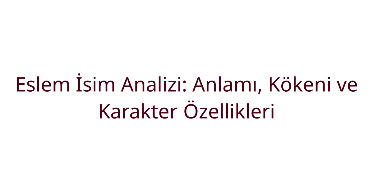 Eslem İsim Analizi: Anlamı, Kökeni ve Karakter Özellikleri