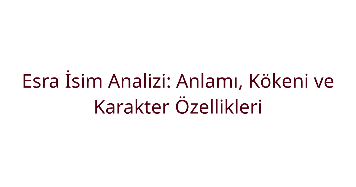 Esra İsim Analizi: Anlamı, Kökeni ve Karakter Özellikleri