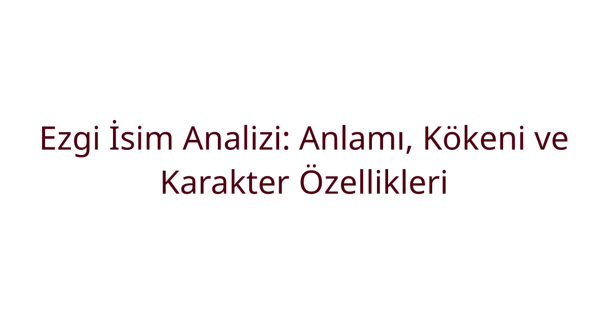 Ezgi İsim Analizi: Anlamı, Kökeni ve Karakter Özellikleri