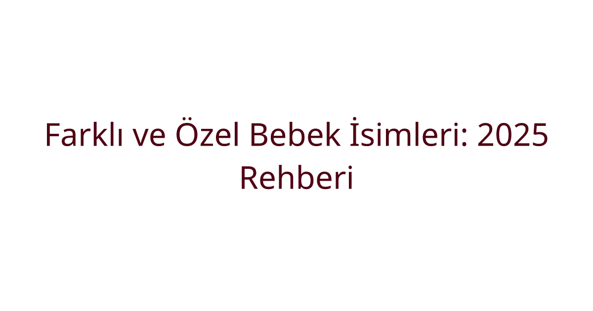 Farklı ve Özel Bebek İsimleri: 2025 Rehberi