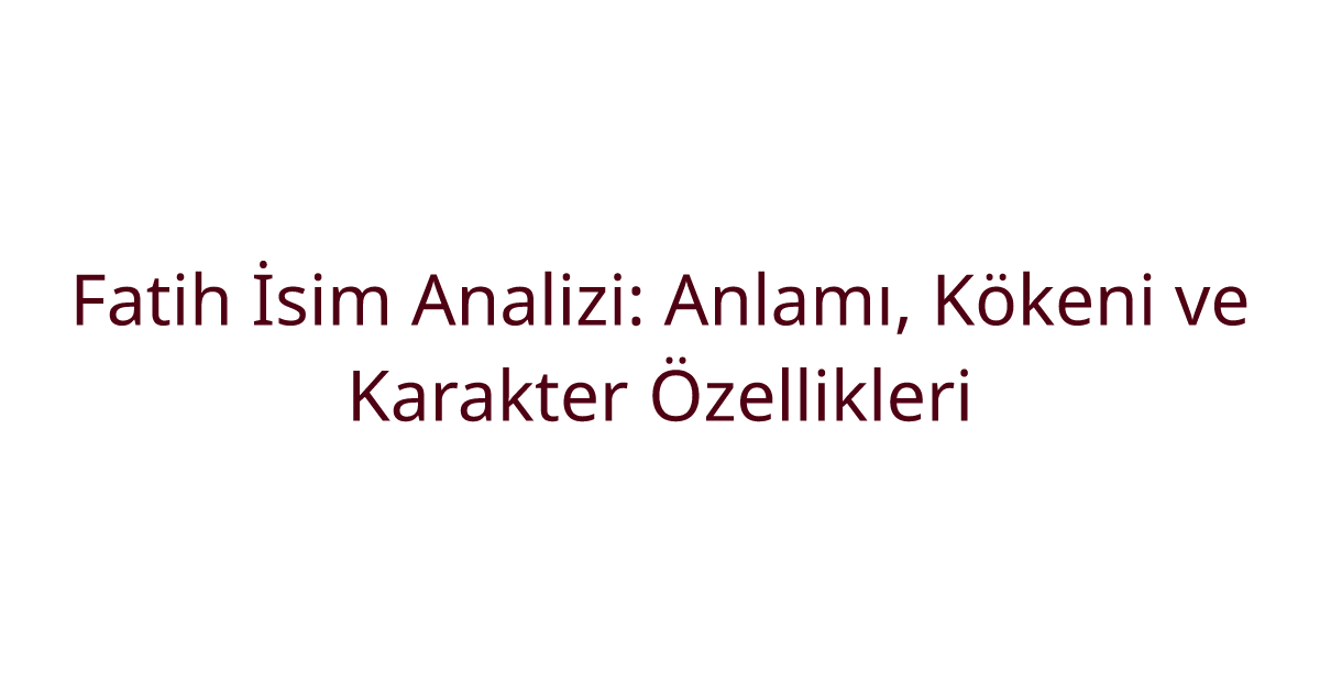 Fatih İsim Analizi: Anlamı, Kökeni ve Karakter Özellikleri