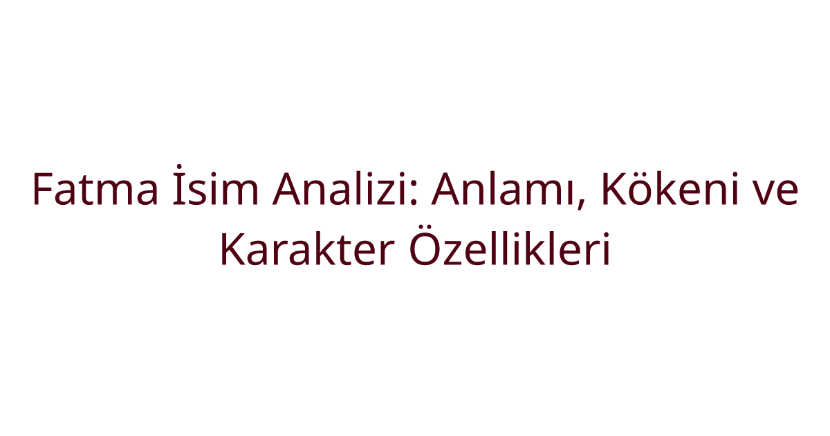 Fatma İsim Analizi: Anlamı, Kökeni ve Karakter Özellikleri