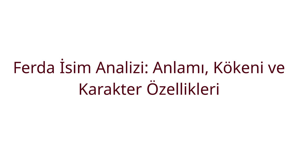 Ferda İsim Analizi: Anlamı, Kökeni ve Karakter Özellikleri