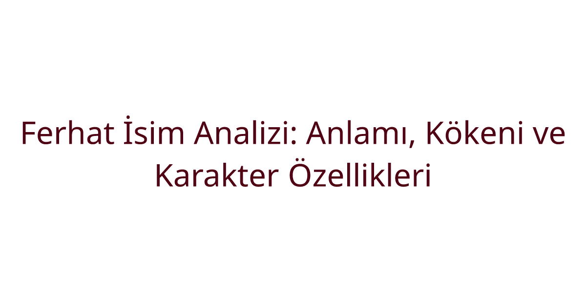Ferhat İsim Analizi: Anlamı, Kökeni ve Karakter Özellikleri