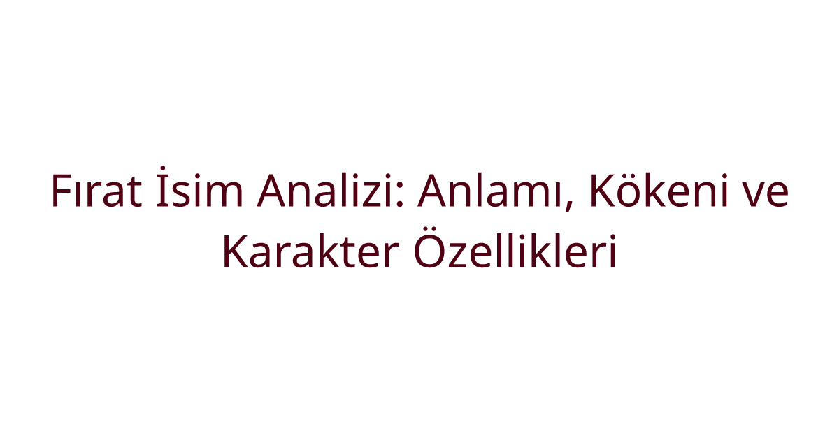 Fırat İsim Analizi: Anlamı, Kökeni ve Karakter Özellikleri