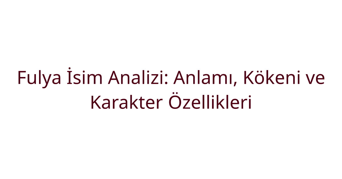 Fulya İsim Analizi: Anlamı, Kökeni ve Karakter Özellikleri