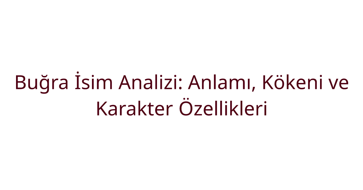 Buğra İsim Analizi: Anlamı, Kökeni ve Karakter Özellikleri