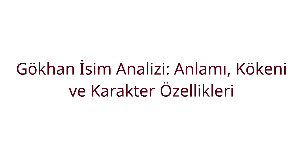 Gökhan İsim Analizi: Anlamı, Kökeni ve Karakter Özellikleri