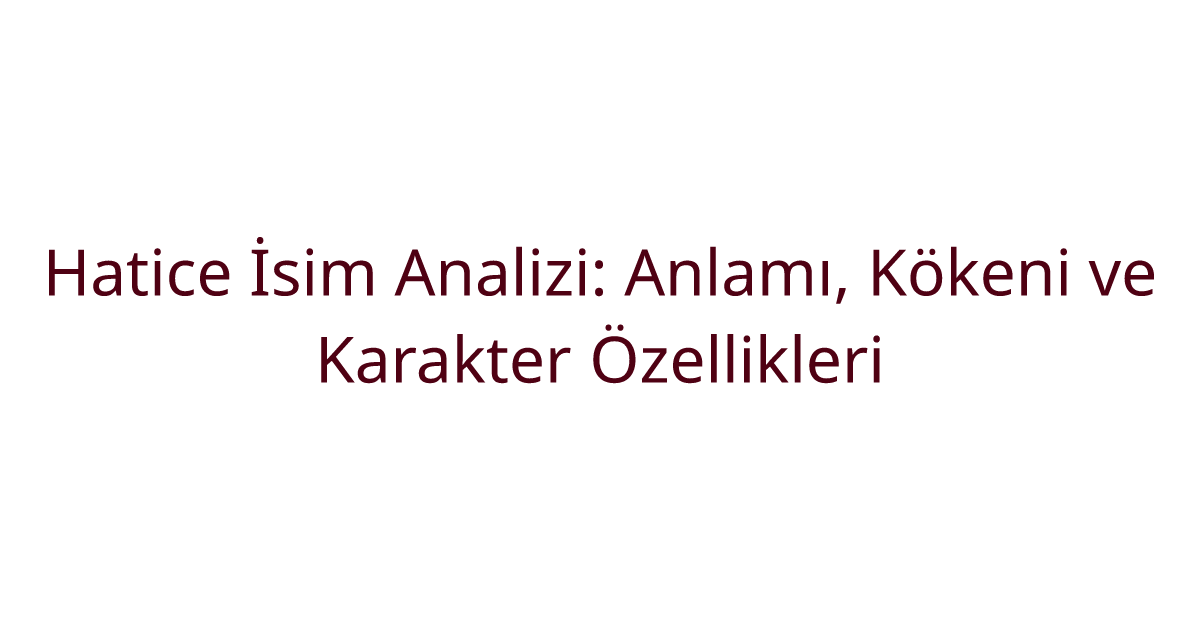 Hatice İsim Analizi: Anlamı, Kökeni ve Karakter Özellikleri